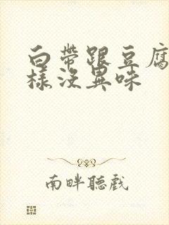 白带跟豆腐渣一样没异味