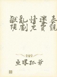 狱乱情迷泰剧电视剧免费观看