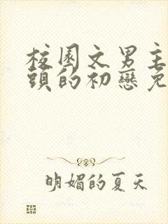 校园文男主死对头的初恋免费阅读封面