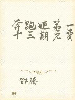 奔跑吧第一季第十三期免费观看