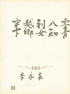 穿越到八零成了下乡女知青