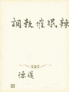 调教催眠辣文