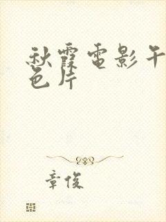 秋霞电影午夜黄色片