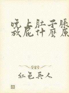 晚上肚子胀气老放屁什么原因