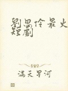 刘思伶最火十部短剧