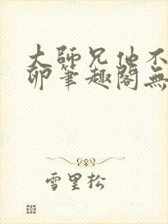 大师兄他不停产卵笔趣阁无弹窗