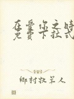 在爱你之时漫画免费下拉式阅读