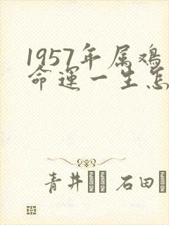 1957年属鸡命运一生怎样