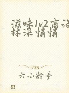 滋味1v2商洛林深悄悄