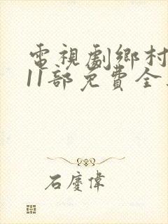 电视剧乡村爱情11部免费全集观看