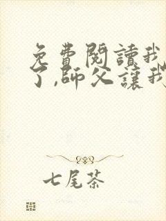 免费阅读我无敌了,师父让我下山结婚