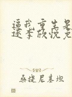 逼我重生是吧程逐李欣悦免费阅读全本小说