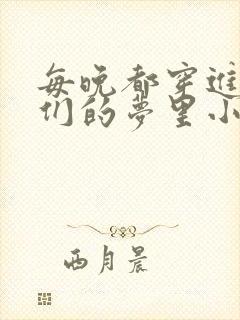 每晚都穿进男神们的梦里小说免费