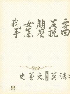 我女朋友要跟分手怎么挽回