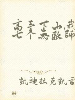 高手下山,我有七个无敌师父