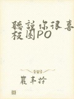 听说你很喜欢我校园PO