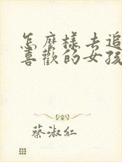 怎么样去追自己喜欢的女孩子