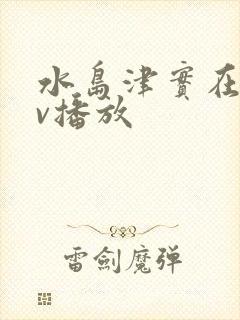 水岛津实在线av播放