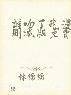 谁吻了我漫画未删减版免费阅读