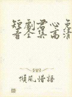 短剧君心免费观看全集高清封面