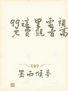 99这里电视剧免费观看高清