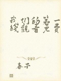 我们的第一次在线观看免费韩剧