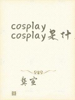 cosplaycosplay是什么意思