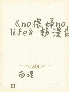 《no猥妇nolife》动漫观看封面