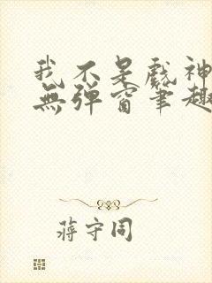 我不是戏神小说无弹窗笔趣阁