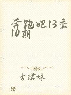 奔跑吧13季第10期