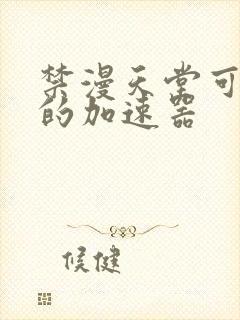 禁漫天堂可以用的加速器