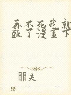 再不死我就真无敌了漫画下拉式