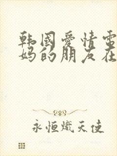 韩国爱情电影妈妈的朋友在线观看