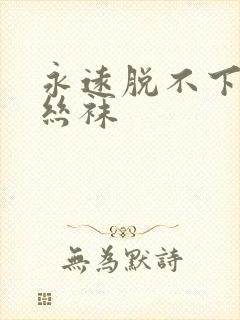 永远脱不下来的丝袜