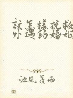 该怎样挽救老公外遇的婚姻