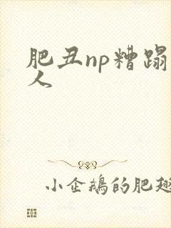 肥丑np糟蹋美人