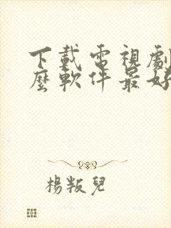 下载电视剧用什么软件最好免费观看