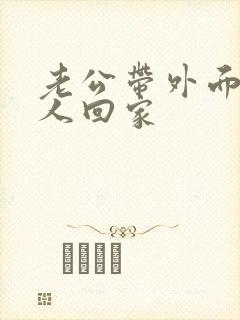 老公带外面的女人回家