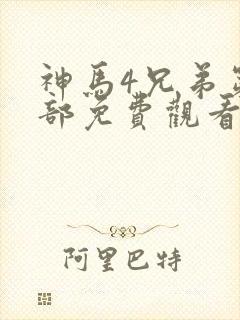 神马4兄弟第三部免费观看电视剧