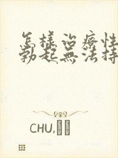 怎样治疗性生活勃起无法持久