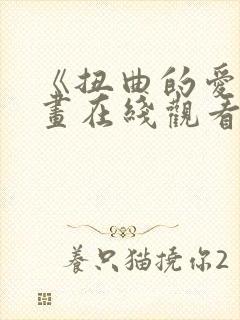 《扭曲的爱》漫画在线观看免费全集