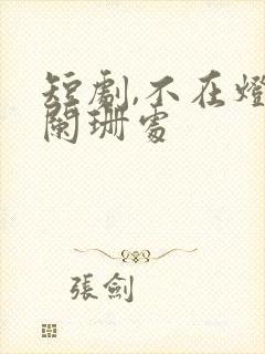 短剧,不在灯火阑珊处