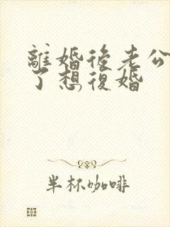 离婚后老公后悔了想复婚