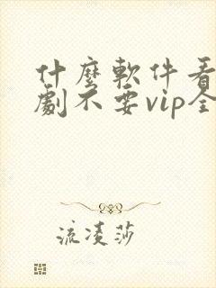 什么软件看电视剧不要vip全部免费