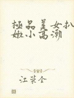 极品美女扒开粉嫩小高潮