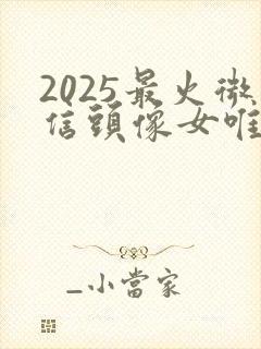 2025最火微信头像女唯美