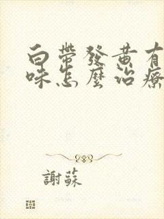 白带发黄有腥臭味怎么治疗封面