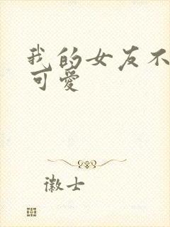 我的女友不止是可爱