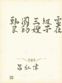 韩国三级电影善良的嫂子在线观看