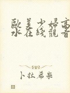 欧美少妇高潮喷水在线观看封面